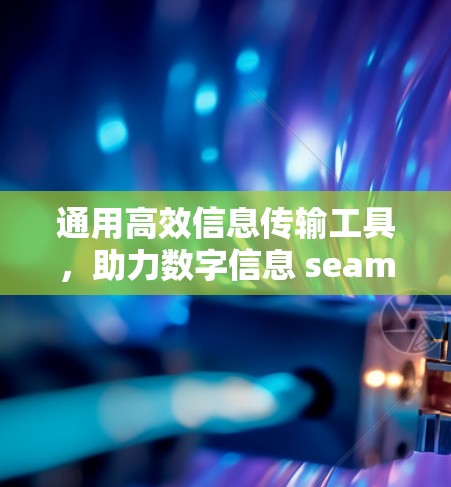 通用高效信息传输工具,助力数字信息 seamless传输 通用高效信息传输工具,助力数字信息 seamless传输