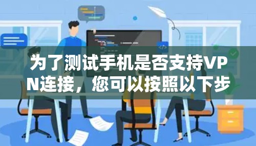 为了测试手机是否支持VPN连接,您可以按照以下步骤进行操作 为了测试手机是否支持VPN连接,您可以按照以下步骤进行操作