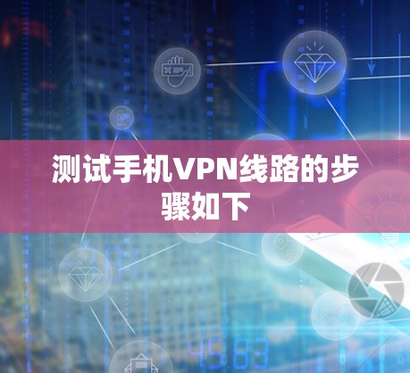 测试手机VPN线路的步骤如下 测试手机VPN线路的步骤如下