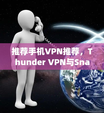 推荐手机VPN推荐,Thunder VPN与Snap VPN评测 推荐手机VPN推荐,Thunder VPN与Snap VPN评测