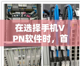 在选择手机VPN软件时,首先需要明确自己的需求和限制。以下是一个结构化的总结,帮助你做出明智的选择 在选择手机VPN软件时,首先需要明确自己的需求和限制。以下是一个结构化的总结,帮助你做出明智的选择