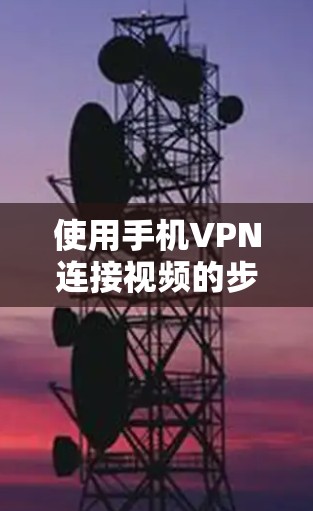 使用手机VPN连接视频的步骤如下 使用手机VPN连接视频的步骤如下