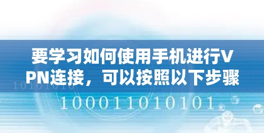 要学习如何使用手机进行VPN连接,可以按照以下步骤进行 要学习如何使用手机进行VPN连接,可以按照以下步骤进行