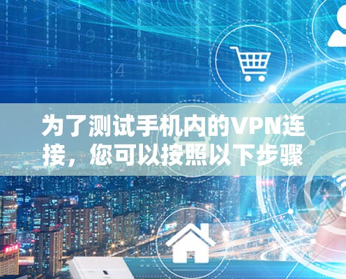 为了测试手机内的VPN连接,您可以按照以下步骤进行操作 为了测试手机内的VPN连接,您可以按照以下步骤进行操作