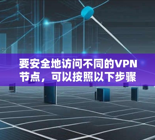 要安全地访问不同的VPN节点,可以按照以下步骤操作 要安全地访问不同的VPN节点,可以按照以下步骤操作