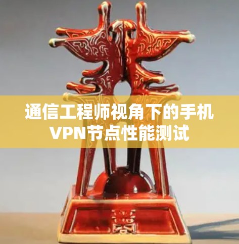 通信工程师视角下的手机VPN节点性能测试 通信工程师视角下的手机VPN节点性能测试