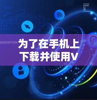 为了在手机上下载并使用VPN加速软件,可以按照以下步骤进行操作 为了在手机上下载并使用VPN加速软件,可以按照以下步骤进行操作