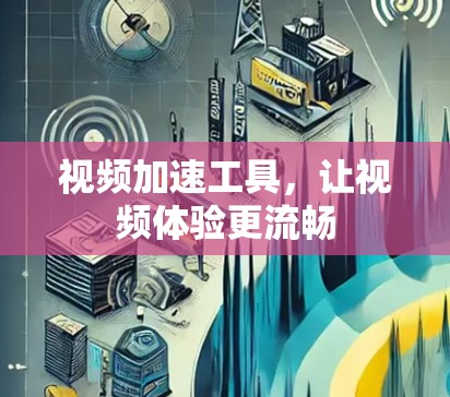 视频加速工具,让视频体验更流畅 视频加速工具,让视频体验更流畅