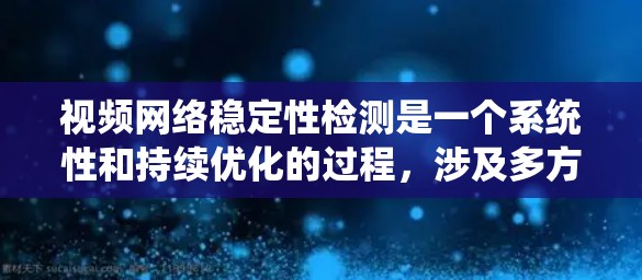 视频网络稳定性检测是一个系统性和持续优化的过程,涉及多方面的技术分析和工具应用。以下是对视频网络稳定性检测的详细步骤和总结 视频网络稳定性检测是一个系统性和持续优化的过程,涉及多方面的技术分析和工具应用。以下是对视频网络稳定性检测的详细步骤和总结