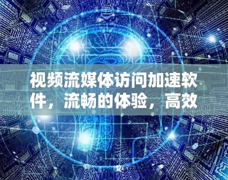 视频流媒体访问加速软件,流畅的体验,高效的解决方案 视频流媒体访问加速软件,流畅的体验,高效的解决方案
