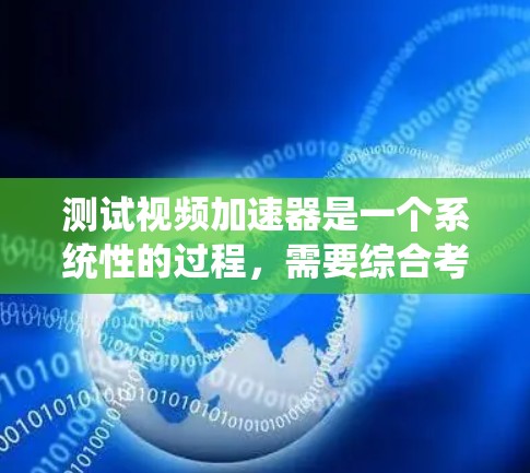 测试视频加速器是一个系统性的过程,需要综合考虑多个因素以优化视频性能。以下是一步步的指南 测试视频加速器是一个系统性的过程,需要综合考虑多个因素以优化视频性能。以下是一步步的指南
