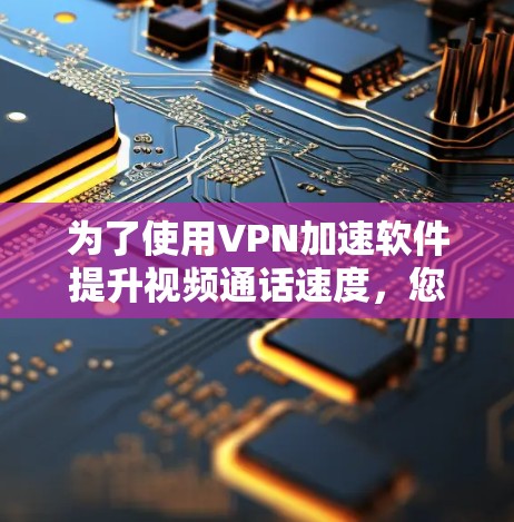为了使用VPN加速软件提升视频通话速度,您可以按照以下步骤进行操作和配置 为了使用VPN加速软件提升视频通话速度,您可以按照以下步骤进行操作和配置