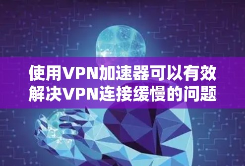 使用VPN加速器可以有效解决VPN连接缓慢的问题,提升视频观看体验。根据你的需求和情况,以下是一步步的建议 使用VPN加速器可以有效解决VPN连接缓慢的问题,提升视频观看体验。根据你的需求和情况,以下是一步步的建议
