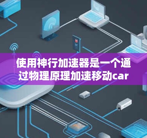 使用神行加速器是一个通过物理原理加速移动car到更高的高度的工具,主要由特定的技能、工具和方法支持。以下是详细的使用教程 使用神行加速器是一个通过物理原理加速移动car到更高的高度的工具,主要由特定的技能、工具和方法支持。以下是详细的使用教程