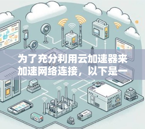 为了充分利用云加速器来加速网络连接,以下是一步步的解决方案 为了充分利用云加速器来加速网络连接,以下是一步步的解决方案
