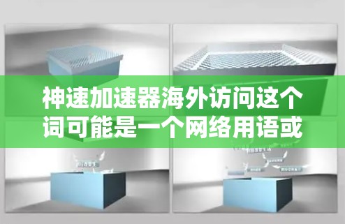 神速加速器海外访问这个词可能是一个网络用语或特定领域内的术语,具体含义可能因上下文而异。以下是一些可能的解释 神速加速器海外访问这个词可能是一个网络用语或特定领域内的术语,具体含义可能因上下文而异。以下是一些可能的解释