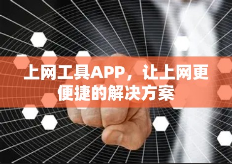 上网工具APP,让上网更便捷的解决方案 上网工具APP,让上网更便捷的解决方案