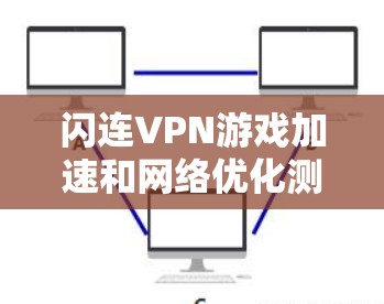 闪连VPN游戏加速和网络优化测试是用户在使用该服务时的常见需求。以下是针对这种情况的逐步解释和建议 闪连VPN游戏加速和网络优化测试是用户在使用该服务时的常见需求。以下是针对这种情况的逐步解释和建议
