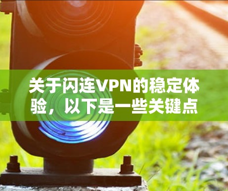关于闪连VPN的稳定体验,以下是一些关键点和建议 关于闪连VPN的稳定体验,以下是一些关键点和建议