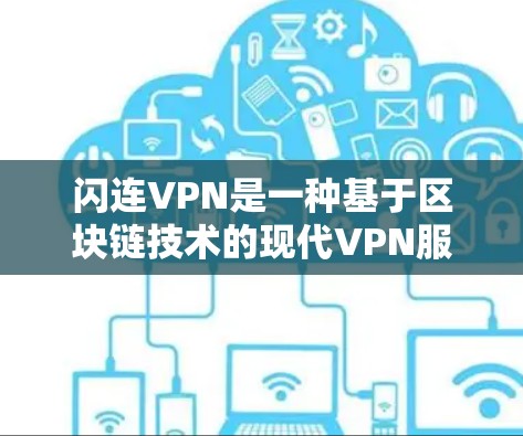 闪连VPN是一种基于区块链技术的现代VPN服务,以其独特的安全性、隐私保护和可信度而闻名。以下是对闪连VPN的详细介绍,包括其特点、功能、优缺点和适用场景 闪连VPN是一种基于区块链技术的现代VPN服务,以其独特的安全性、隐私保护和可信度而闻名。以下是对闪连VPN的详细介绍,包括其特点、功能、优缺点和适用场景