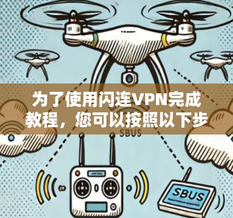为了使用闪连VPN完成教程,您可以按照以下步骤进行 为了使用闪连VPN完成教程,您可以按照以下步骤进行