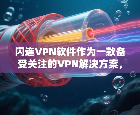 闪连VPN软件作为一款备受关注的VPN解决方案,以其高效的速度和良好的网络稳定性著称。以下是对其的详细评测 闪连VPN软件作为一款备受关注的VPN解决方案,以其高效的速度和良好的网络稳定性著称。以下是对其的详细评测