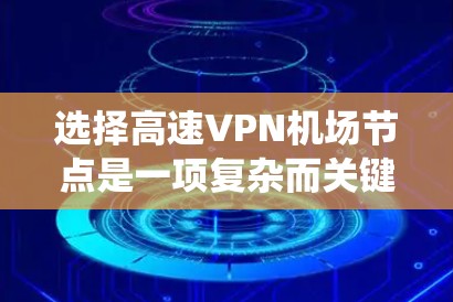 选择高速VPN机场节点是一项复杂而关键的网络配置工作,涉及多个因素和步骤。以下是一个系统化的指南,帮助您按照这些步骤进行选择和配置 选择高速VPN机场节点是一项复杂而关键的网络配置工作,涉及多个因素和步骤。以下是一个系统化的指南,帮助您按照这些步骤进行选择和配置
