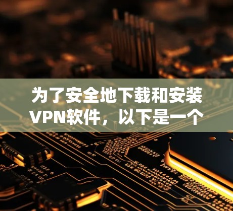 为了安全地下载和安装VPN软件,以下是一个系统化的指南 为了安全地下载和安装VPN软件,以下是一个系统化的指南