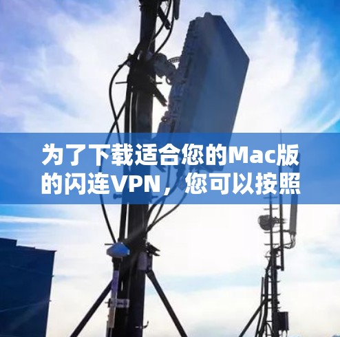 为了下载适合您的Mac版的闪连VPN,您可以按照以下步骤进行 为了下载适合您的Mac版的闪连VPN,您可以按照以下步骤进行