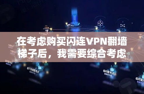 在考虑购买闪连VPN翻墙梯子后,我需要综合考虑以下几个方面 在考虑购买闪连VPN翻墙梯子后,我需要综合考虑以下几个方面