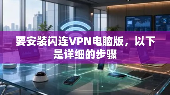 要安装闪连VPN电脑版,以下是详细的步骤 要安装闪连VPN电脑版,以下是详细的步骤