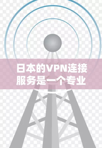 日本的VPN连接服务是一个专业且安全的网络连接方式,旨在让用户通过互联网访问外部网站,如视频网站和电子书。以下是日本的VPN连接服务的详细介绍 日本的VPN连接服务是一个专业且安全的网络连接方式,旨在让用户通过互联网访问外部网站,如视频网站和电子书。以下是日本的VPN连接服务的详细介绍