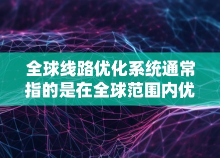 全球线路优化系统通常指的是在全球范围内优化交通、通信、物流等基础设施和服务的系统。它旨在提高效率、降低成本、增强可靠性,并满足日益增长的用户需求。以下是一些可能涉及的全球线路优化系统的概念和技术 全球线路优化系统通常指的是在全球范围内优化交通、通信、物流等基础设施和服务的系统。它旨在提高效率、降低成本、增强可靠性,并满足日益增长的用户需求。以下是一些可能涉及的全球线路优化系统的概念和技术