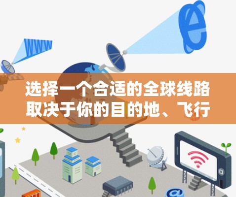 选择一个合适的全球线路取决于你的目的地、飞行时间预期、飞机价格、是否有直达航班、直飞飞机等信息。以下是详细的指南 选择一个合适的全球线路取决于你的目的地、飞行时间预期、飞机价格、是否有直达航班、直飞飞机等信息。以下是详细的指南