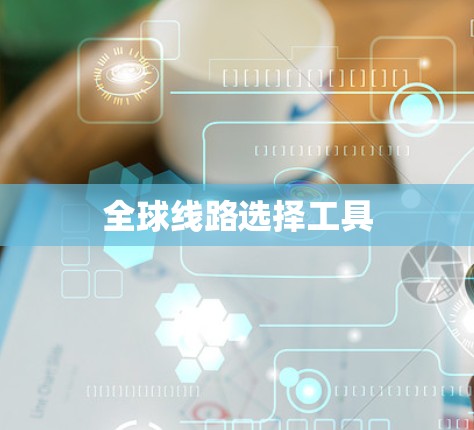 全球线路选择工具 全球线路选择工具