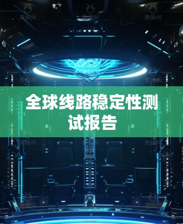 全球线路稳定性测试报告 全球线路稳定性测试报告