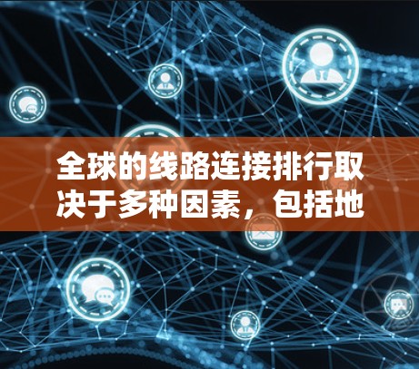 全球的线路连接排行取决于多种因素,包括地理位置、票价、方便性以及服务等。以下是一些主要的交通工具和线路的排行 全球的线路连接排行取决于多种因素,包括地理位置、票价、方便性以及服务等。以下是一些主要的交通工具和线路的排行