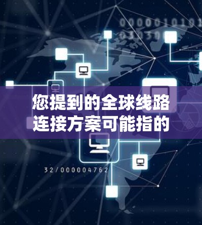 您提到的全球线路连接方案可能指的是中国的一些国际航线或交通线路。如果您指的是上海到全球主要城市的交通线路,以下是几个主要的全球连接方案 您提到的全球线路连接方案可能指的是中国的一些国际航线或交通线路。如果您指的是上海到全球主要城市的交通线路,以下是几个主要的全球连接方案