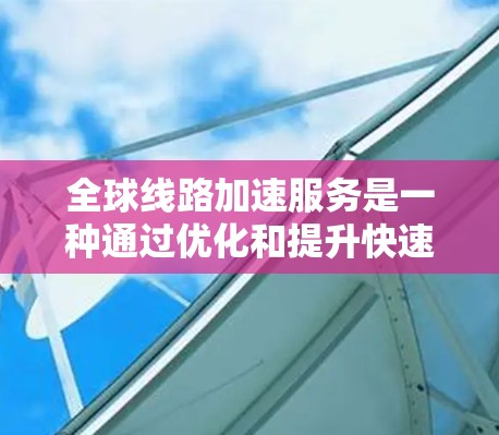 全球线路加速服务是一种通过优化和提升快速列车的运行效率,使首段和次段线路的列车提前到达,减少等待时间,从而缩短整体交通通勤时间,促进区域间的经济交流和人员流动。以下是这些服务的主要特点和作用 全球线路加速服务是一种通过优化和提升快速列车的运行效率,使首段和次段线路的列车提前到达,减少等待时间,从而缩短整体交通通勤时间,促进区域间的经济交流和人员流动。以下是这些服务的主要特点和作用