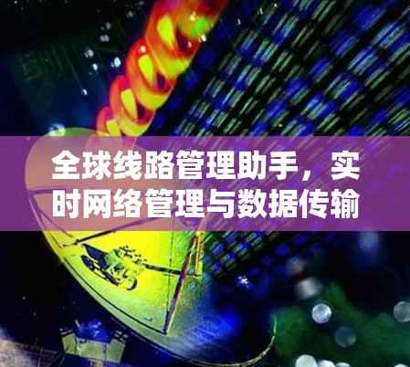 全球线路管理助手,实时网络管理与数据传输优化解决方案 全球线路管理助手,实时网络管理与数据传输优化解决方案