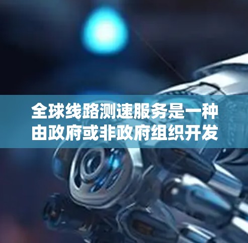 全球线路测速服务是一种由政府或非政府组织开发和实施的系统,旨在通过测量和监控车辆的行驶速度,以确保交通系统的安全和秩序。以下是关于这一服务的详细信息 全球线路测速服务是一种由政府或非政府组织开发和实施的系统,旨在通过测量和监控车辆的行驶速度,以确保交通系统的安全和秩序。以下是关于这一服务的详细信息