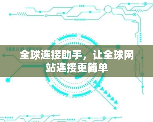 全球连接助手,让全球网站连接更简单 全球连接助手,让全球网站连接更简单