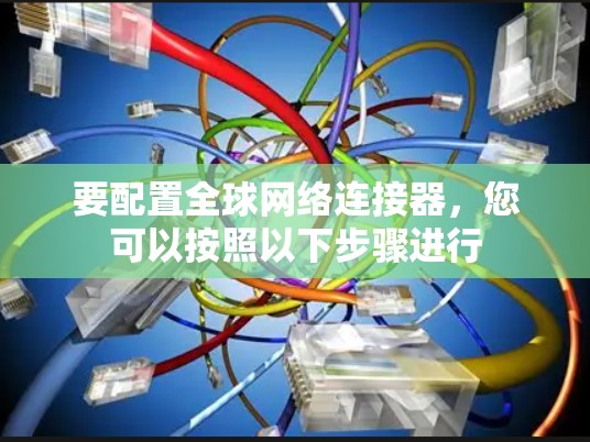 要配置全球网络连接器,您可以按照以下步骤进行 要配置全球网络连接器,您可以按照以下步骤进行