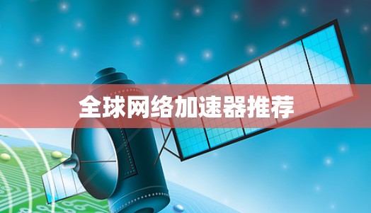 全球网络加速器推荐 全球网络加速器推荐