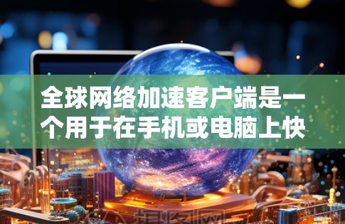 全球网络加速客户端是一个用于在手机或电脑上快速连接互联网的应用程序。它通常提供多种加速功能,如多端同步、实时实时同步、自动调整速率等。以下是关于该应用的详细信息 全球网络加速客户端是一个用于在手机或电脑上快速连接互联网的应用程序。它通常提供多种加速功能,如多端同步、实时实时同步、自动调整速率等。以下是关于该应用的详细信息