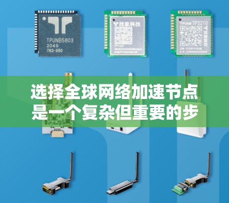 选择全球网络加速节点是一个复杂但重要的步骤,涉及多个因素的综合考量。以下是一个分步指南,帮助您更好地选择和使用全球网络加速节点 选择全球网络加速节点是一个复杂但重要的步骤,涉及多个因素的综合考量。以下是一个分步指南,帮助您更好地选择和使用全球网络加速节点
