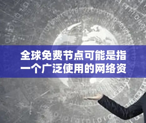 全球免费节点可能是指一个广泛使用的网络资源或平台,这些资源是免费的,可以被全球用户访问和使用。以下是一些可能的解释 全球免费节点可能是指一个广泛使用的网络资源或平台,这些资源是免费的,可以被全球用户访问和使用。以下是一些可能的解释