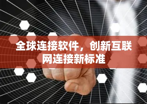 全球连接软件,创新互联网连接新标准 全球连接软件,创新互联网连接新标准