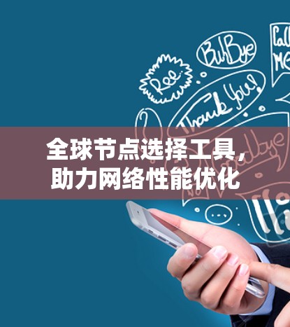 全球节点选择工具,助力网络性能优化 全球节点选择工具,助力网络性能优化