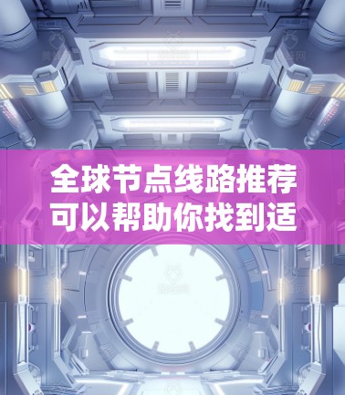 全球节点线路推荐可以帮助你找到适合你的网络环境。全球节点通常指的是网络中的关键节点,这些节点是整个网络的核心,对整个网络的性能和稳定性有重要影响。以下是一些全球节点的推荐,供你参考 全球节点线路推荐可以帮助你找到适合你的网络环境。全球节点通常指的是网络中的关键节点,这些节点是整个网络的核心,对整个网络的性能和稳定性有重要影响。以下是一些全球节点的推荐,供你参考